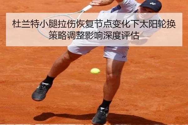 杜兰特小腿拉伤恢复节点变化下太阳轮换策略调整影响深度评估