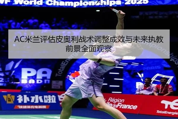 AC米兰评估皮奥利战术调整成效与未来执教前景全面观察