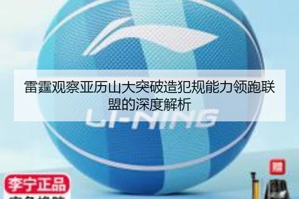 雷霆观察亚历山大突破造犯规能力领跑联盟的深度解析