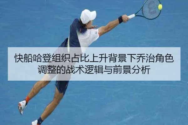 快船哈登组织占比上升背景下乔治角色调整的战术逻辑与前景分析