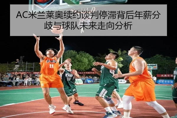 AC米兰莱奥续约谈判停滞背后年薪分歧与球队未来走向分析